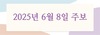 2025년 6월 8일 주보