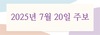 2025년 7월 20일 주보