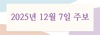 2025년 12월 7일 주보