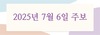 2025년 7월 6일 주보